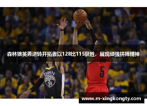 森林狼英勇逆转开拓者以128比115获胜，展现顽强拼搏精神