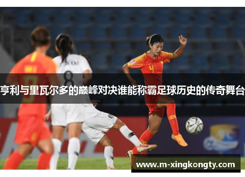 亨利与里瓦尔多的巅峰对决谁能称霸足球历史的传奇舞台